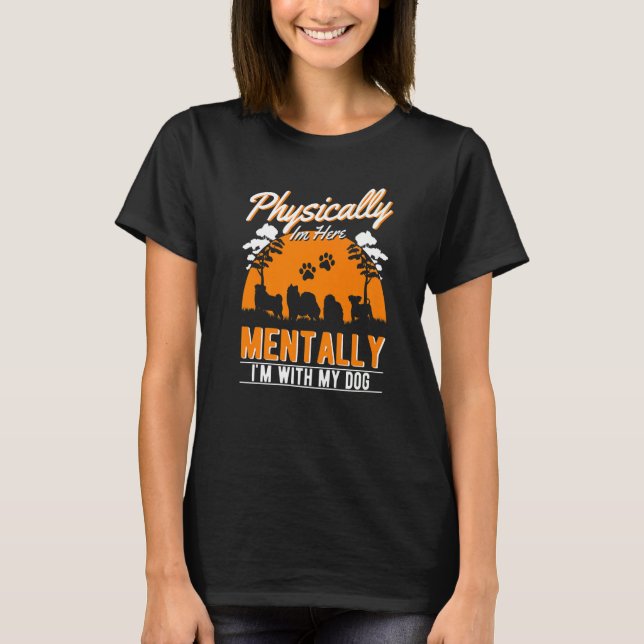 Physically I'm Here Mentally I'm With My Dog Dog R T-Shirt (Front)