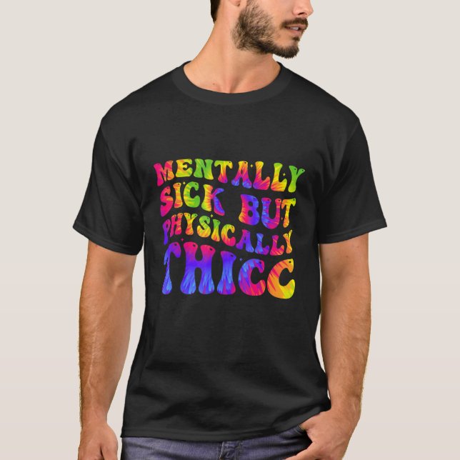 Physically Thicc And Mentally Sick Tie Dye  Joke W T-Shirt (Front)