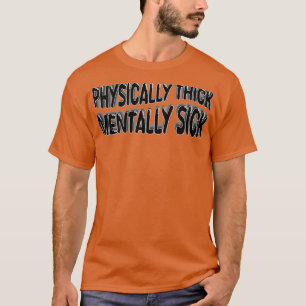 Physically Thick Mentally Sick 1 T-Shirt