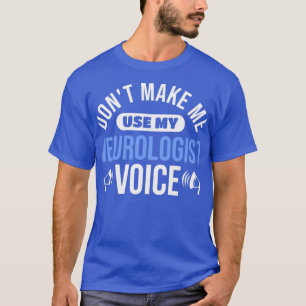 Physician Donx27t Make Me Use My Neurologist Voice T-Shirt
