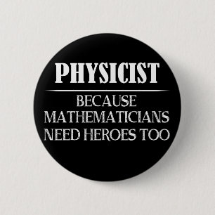 Physicist - Because Mathematicians Need Heroes Too 6 Cm Round Badge