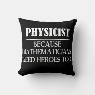 Physicist - Because Mathematicians Need Heroes Too Cushion