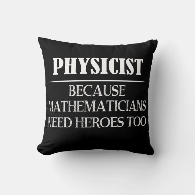 Physicist - Because Mathematicians Need Heroes Too Cushion (Front)