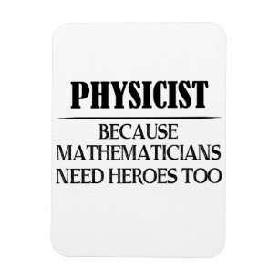 Physicist - Because Mathematicians Need Heroes Too Magnet