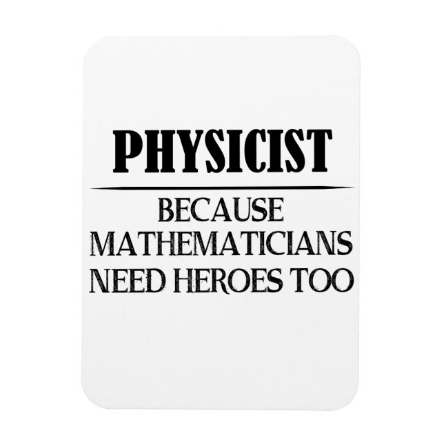 Physicist - Because Mathematicians Need Heroes Too Magnet (Vertical)