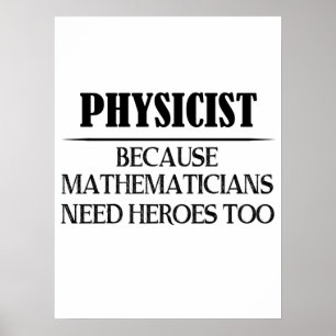 Physicist - Because Mathematicians Need Heroes Too Poster