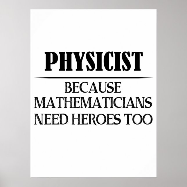 Physicist - Because Mathematicians Need Heroes Too Poster (Front)