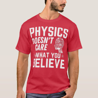 Physics Doesnx27t care what you believe Funny Phys T-Shirt