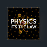 PHYSICS. IT'S THE LAW 15 CM SQUARE BADGE<br><div class="desc">SCIENCE BUTTONS & BADGES. Cool,  trendy science inspired buttons and badges designed for all scientists,  science teachers,  science students,  in short,  any science geek in your life (and that includes you)! Designed by Science Geekness© at http://www.zazzle.com/sciencegeekness*</div>