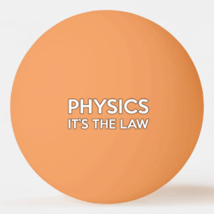 PHYSICS. IT'S THE LAW PING PONG BALL