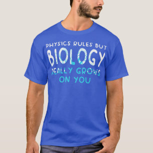 Physics Rules But Biology Really Grows On You Scie T-Shirt