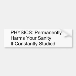 Physics will destroy your sanity. bumper sticker