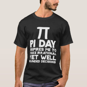 Pi Day Inspires Me To Make Irrational Decisions 1 T-Shirt