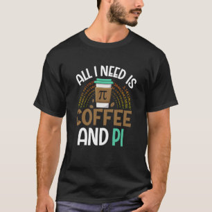 Pi Day Live All I need is Coffee and PI Math 14 Ma T-Shirt
