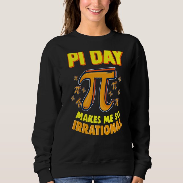 Pi Day Makes Me So Irrational 3 14 Pi Symbol Math  Sweatshirt (Front)