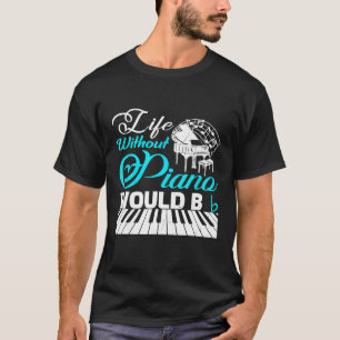 Piano For Men Women Kids Gift Life Without Piano W T-Shirt
