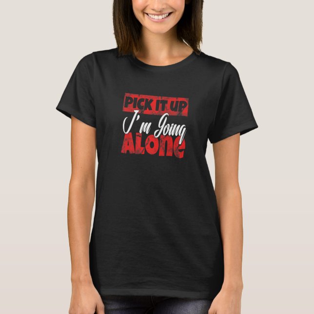 Pick it up i'm going alone Premium T-Shirt (Front)