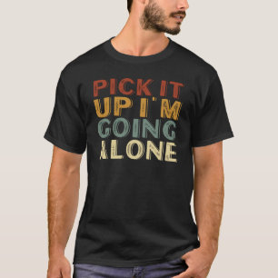 Pick it Up I'm Going Alone T-Shirt