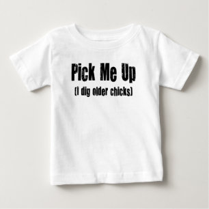 PICK ME UP I DIG OLDER CHICKS BABY T-Shirt