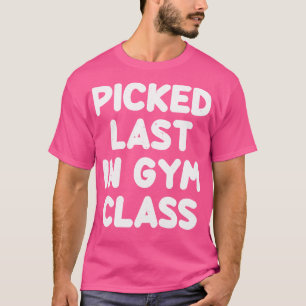 Picked Last In Gym Class Funny Saying Sarcastic T-Shirt