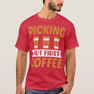 Picking But First Coffee Caffeine Lover Coffee Add T-Shirt