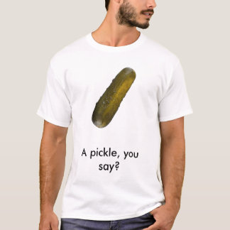 pickle_001, A pickle, you say? T-Shirt