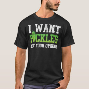 Pickle I Want Pickles Not Your Opinion T-Shirt