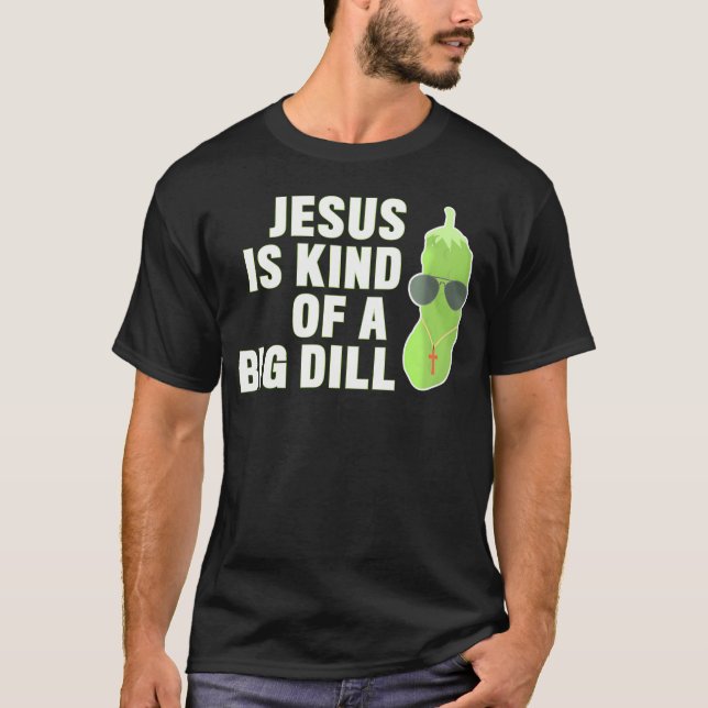 Pickle Lover Christian Jesus Is Kind Of A Big Dill T-Shirt (Front)