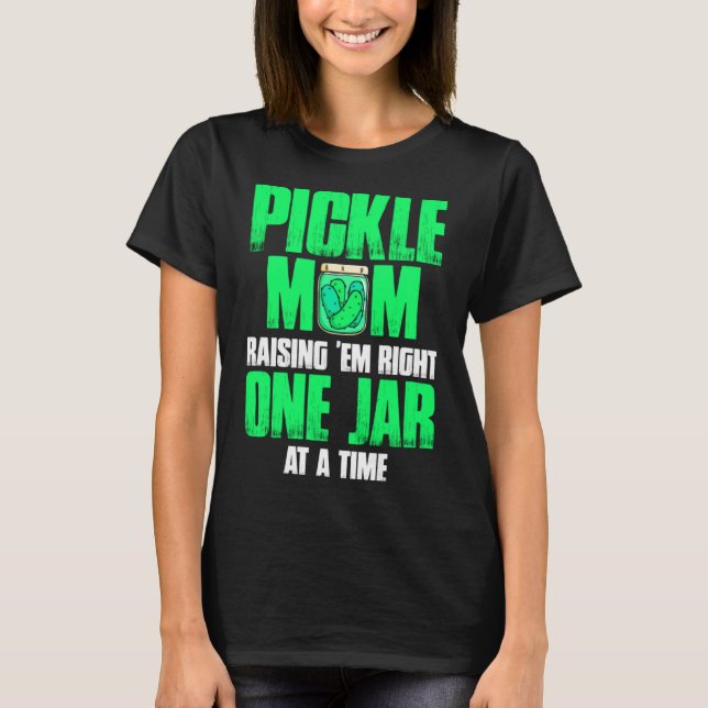 Pickle Mum Raising Em Right One Jar At A Time 1 T-Shirt (Front)