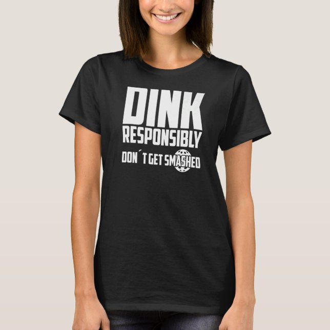 Pickleball Dink Responsibly Don't Get Smashed Play T-Shirt (Front)