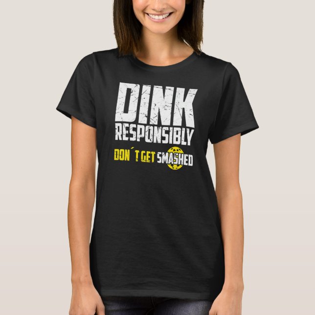 Pickleball Dink Responsibly Don't Get Smashed Play T-Shirt (Front)