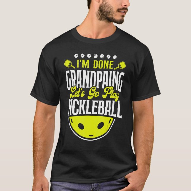 Pickleball Grandpa I'm Done Grandpaing Let's Go Pl T-Shirt (Front)