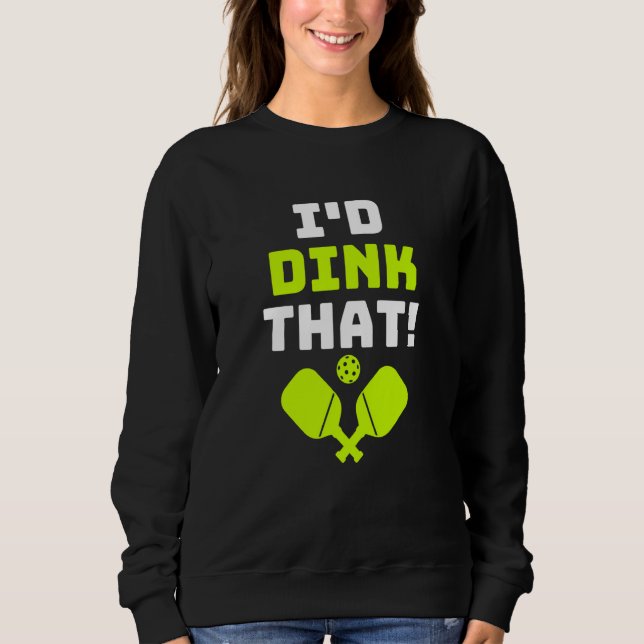 Pickleball I'd Dink That Sweatshirt (Front)