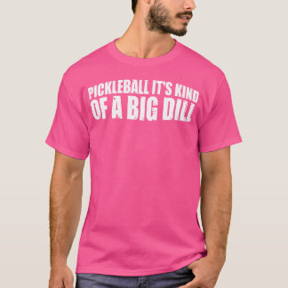 Pickleball Its Kind Of A Big Dill T-Shirt