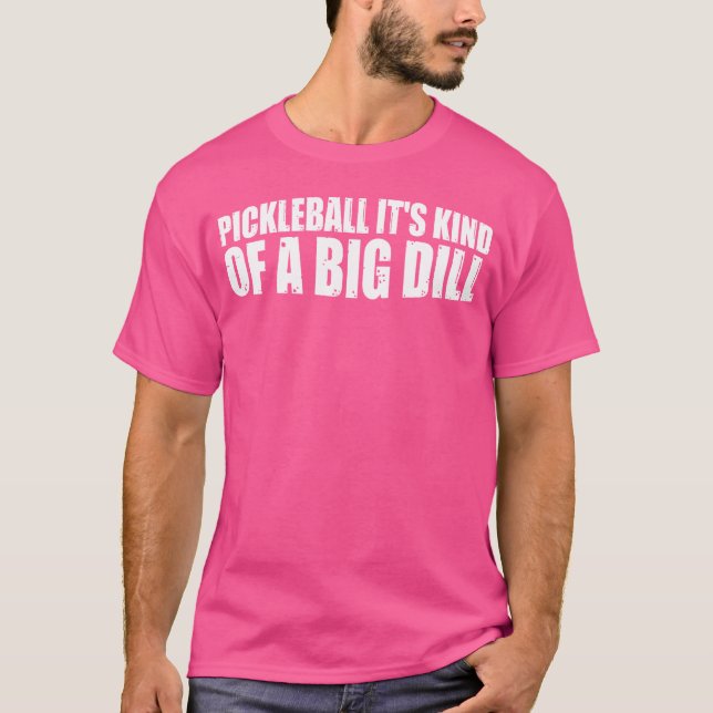 Pickleball Its Kind Of A Big Dill T-Shirt (Front)