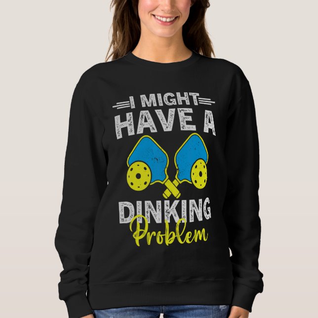 Pickleball Player A Dinking Problem Pickleball Sweatshirt (Front)