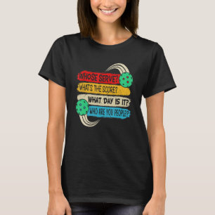 Pickleball Whose Serve What's The Score What Day I T-Shirt
