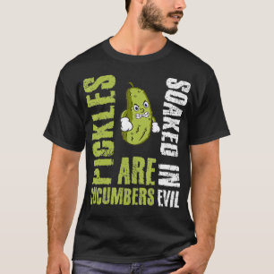 Pickles Are Cucumbers Soaked In Evil  T-Shirt