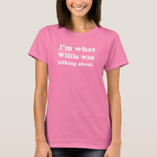Pickup Lines - IM WHAT WILLIS WAS TALKING ABOUT.JP T-Shirt