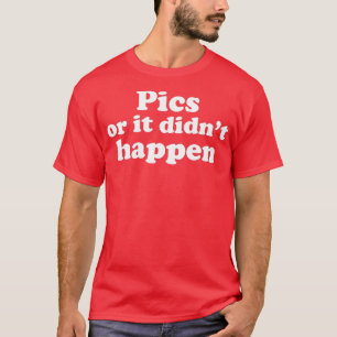 Pics Or It Didn't Happen Funny Unbelievable Story T-Shirt
