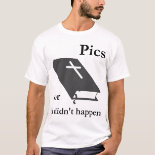 Pics or the Bible didn't Happen T-Shirt
