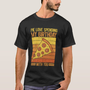 Pie Love Spending My Birthday with You Pizza Birth T-Shirt