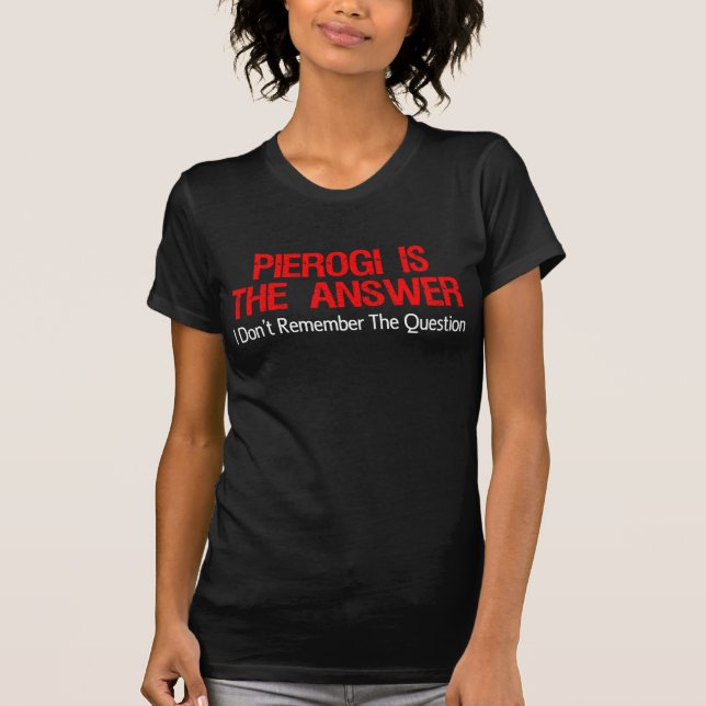 Pierogi Is The Answer I Don't Remember Question T-Shirt (Front)