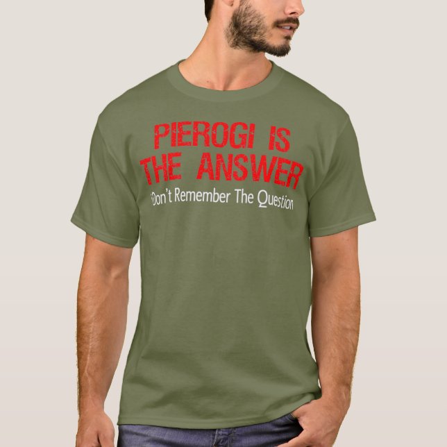 Pierogi Is The Answer I Dont Remember The T-Shirt (Front)