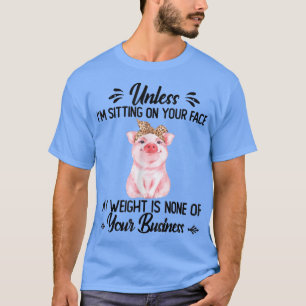 Pig Funny Unless I'm Sitting On Your Face My Weigh T-Shirt