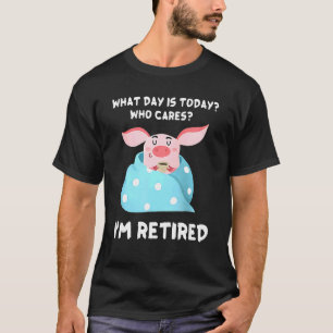 Pig Retired What Day Is Today Who Cares I'm Retire T-Shirt