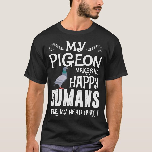 Pigeon Makes Me Happy Humans Make Head Hurt Tshirt (Front)