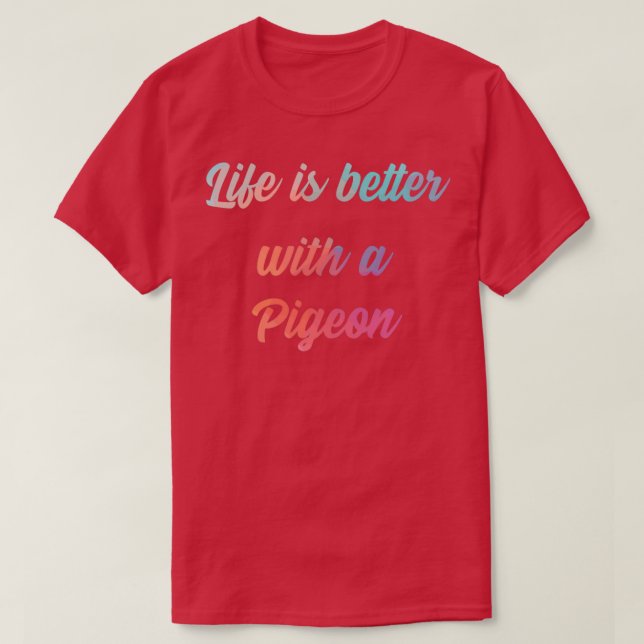 Pigeon Quote Life Is Better With A Pigeon 1 T-Shirt (Design Front)