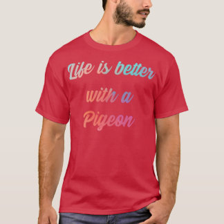 Pigeon Quote Life Is Better With A Pigeon 1 T-Shirt