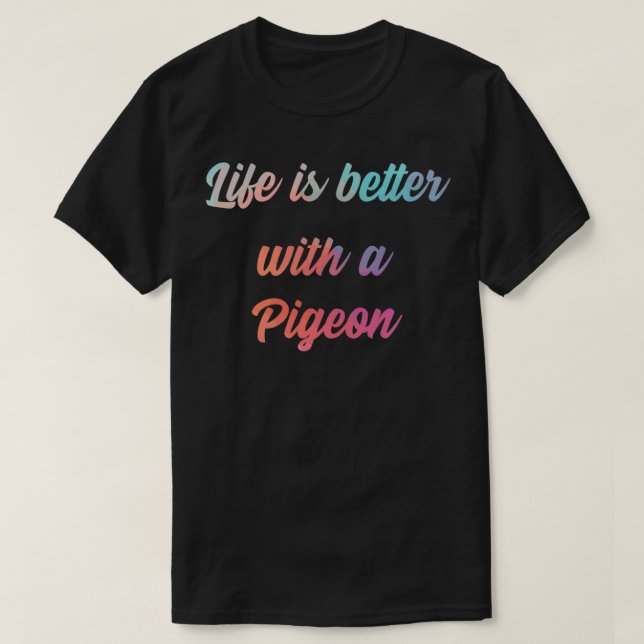 Pigeon Quote Life Is Better With A Pigeon T-Shirt (Design Front)